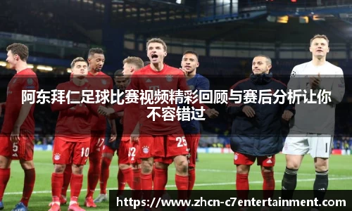 阿东拜仁足球比赛视频精彩回顾与赛后分析让你不容错过
