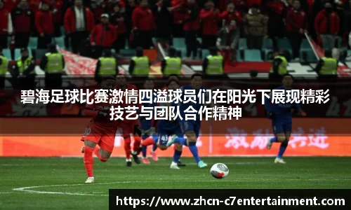 碧海足球比赛激情四溢球员们在阳光下展现精彩技艺与团队合作精神