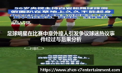 足球明星在比赛中意外撞人引发争议球迷热议事件经过与后果分析